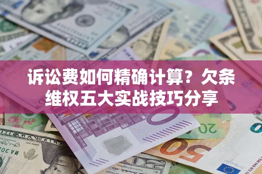 北京诉讼费如何精确计算？欠条维权五大实战技巧分享
