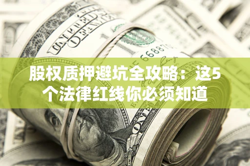 北京股权质押避坑全攻略：这5个法律红线你必须知道