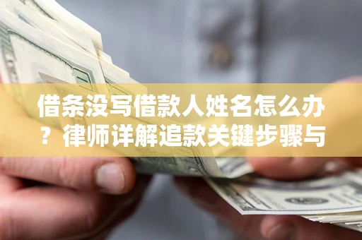 北京借条没写借款人姓名怎么办？律师详解追款关键步骤与证据链构建