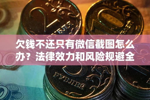 北京欠钱不还只有微信截图怎么办？法律效力和风险规避全解析