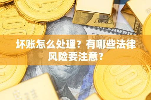 北京坏账怎么处理？有哪些法律风险要注意？