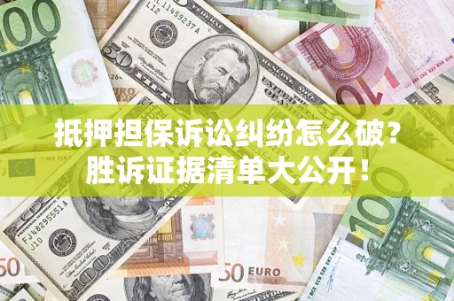 北京抵押担保诉讼纠纷怎么破？胜诉证据清单大公开！