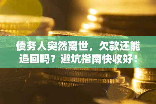 北京债务人突然离世，欠款还能追回吗？避坑指南快收好！