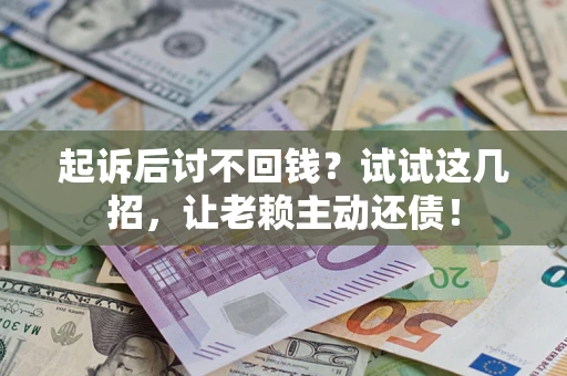 北京起诉后讨不回钱？试试这几招，让老赖主动还债！