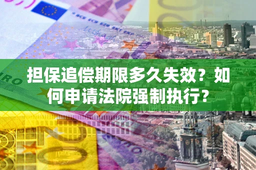 北京担保追偿期限多久失效？如何申请法院强制执行？