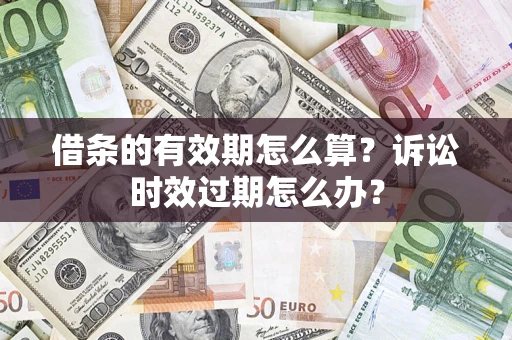北京借条的有效期怎么算？诉讼时效过期怎么办？