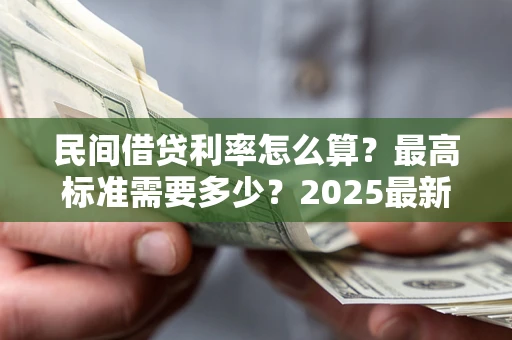 北京民间借贷利率怎么算？最高标准需要多少？2025最新避坑指南