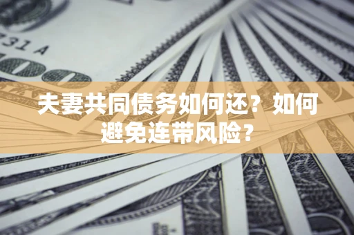 北京夫妻共同债务如何还？如何避免连带风险？