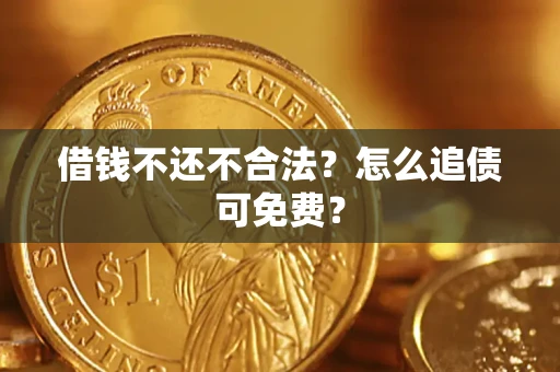 北京借钱不还不合法？怎么追债可免费？