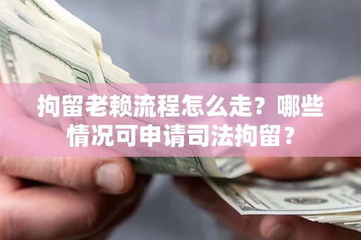 北京拘留老赖流程怎么走?哪些情况可申请司法拘留? 北京拘留老赖流程怎么走?哪些情况可申请司法拘留?