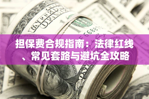 北京担保费合规指南：法律红线、常见套路与避坑全攻略