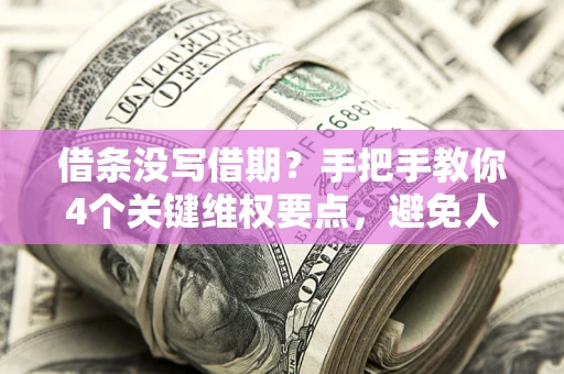 北京借条没写借期？手把手教你4个关键维权要点，避免人财两空