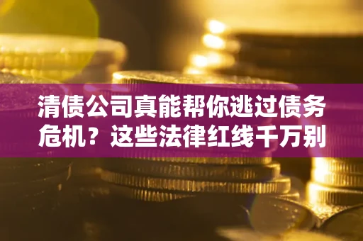 北京清债公司真能帮你逃过债务危机？这些法律红线千万别踩