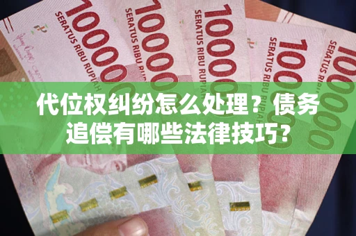 北京代位权纠纷怎么处理？债务追偿有哪些法律技巧？