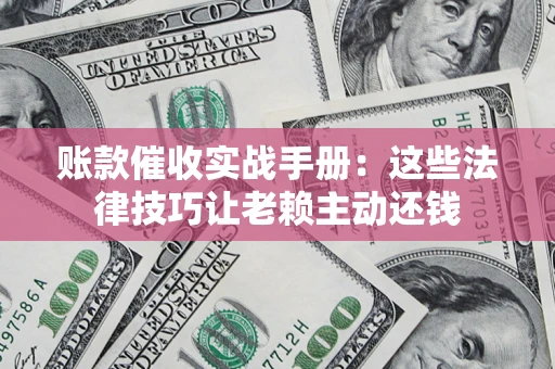 北京账款催收实战手册：这些法律技巧让老赖主动还钱
