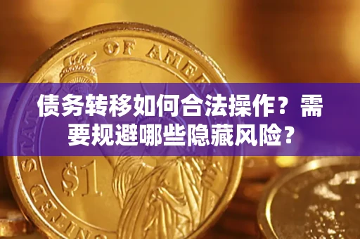 北京债务转移如何合法操作？需要规避哪些隐藏风险？