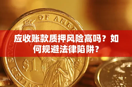 北京应收账款质押风险高吗？如何规避法律陷阱？