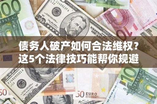 北京债务人破产如何合法维权？这5个法律技巧能帮你规避风险