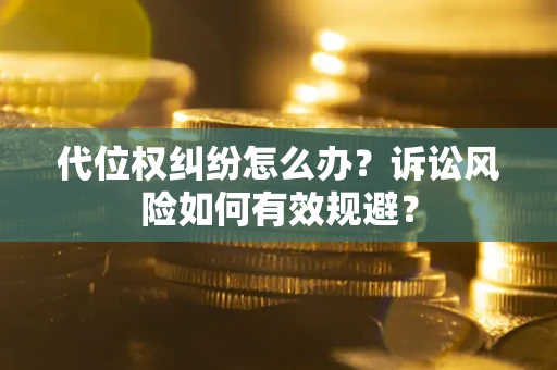 北京代位权纠纷怎么办？诉讼风险如何有效规避？