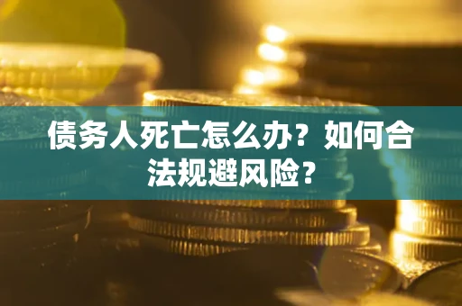 北京债务人死亡怎么办？如何合法规避风险？