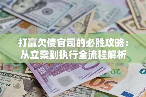 北京打赢欠债官司的必胜攻略：从立案到执行全流程解析