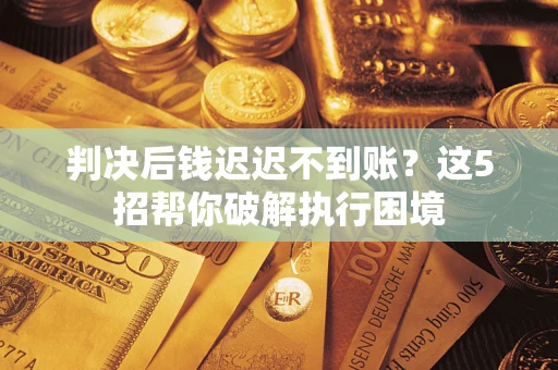 北京判决后钱迟迟不到账？这5招帮你破解执行困境