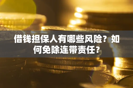 北京借钱担保人有哪些风险？如何免除连带责任？