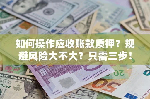北京如何操作应收账款质押？规避风险大不大？只需三步！