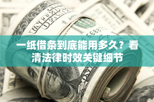 北京一纸借条到底能用多久？看清法律时效关键细节
