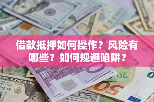 北京借款抵押如何操作?风险有哪些?如何规避陷阱? 北京借款抵押如何操作?风险有哪些?如何规避陷阱?