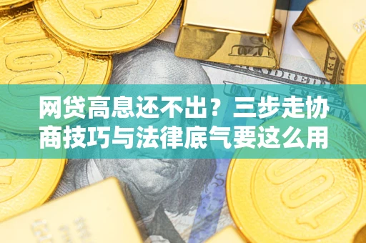 北京网贷高息还不出？三步走协商技巧与法律底气要这么用