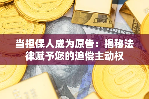 北京当担保人成为原告:揭秘法律赋予您的追偿主动权 北京当担保人成为原告:揭秘法律赋予您的追偿主动权