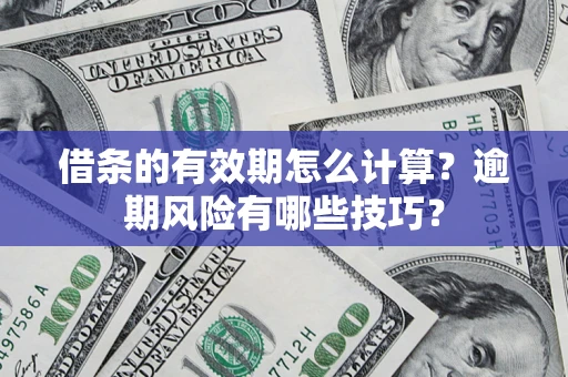 北京借条的有效期怎么计算？逾期风险有哪些技巧？
