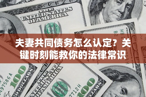 北京夫妻共同债务怎么认定？关键时刻能救你的法律常识
