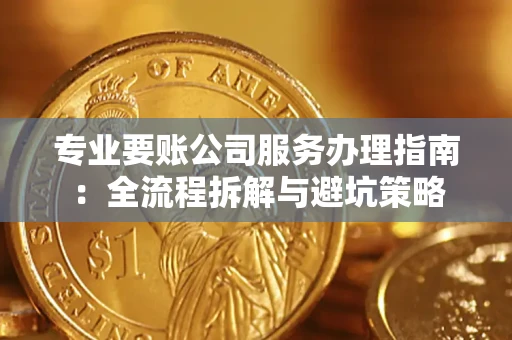 北京专业要账公司服务办理指南：全流程拆解与避坑策略