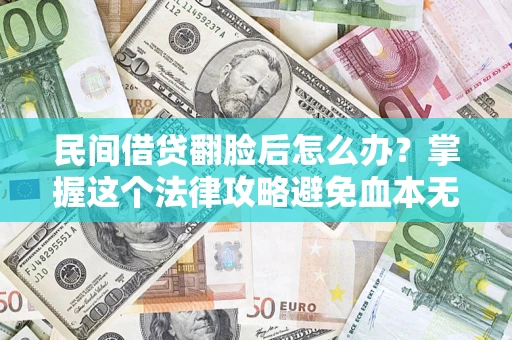 北京民间借贷翻脸后怎么办？掌握这个法律攻略避免血本无归