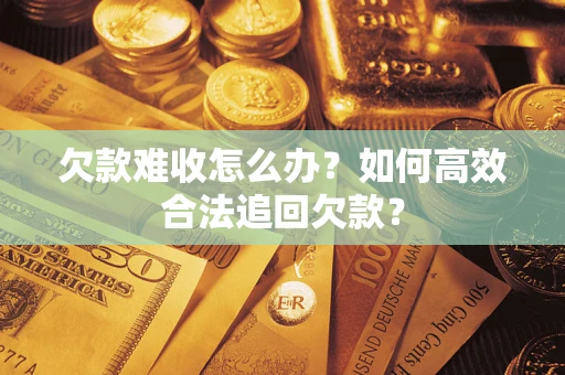 北京欠款难收怎么办？如何高效合法追回欠款？