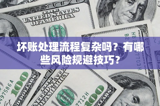 北京坏账处理流程复杂吗？有哪些风险规避技巧？