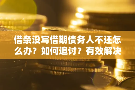 北京借条没写借期债务人不还怎么办？如何追讨？有效解决方案！