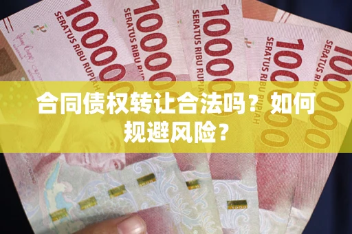 北京合同债权转让合法吗?如何规避风险? 北京合同债权转让合法吗?如何规避风险?