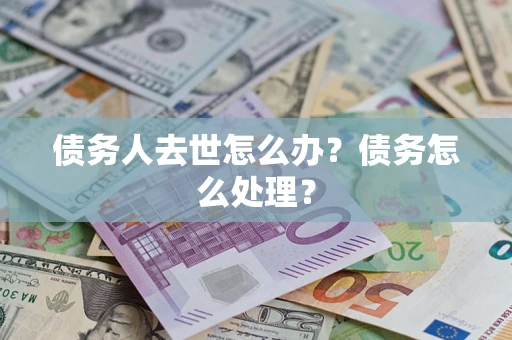 北京债务人去世怎么办？债务怎么处理？