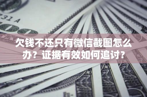 北京欠钱不还只有微信截图怎么办？证据有效如何追讨？