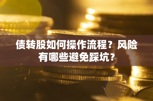 北京债转股如何操作流程?风险有哪些避免踩坑? 北京债转股如何操作流程?风险有哪些避免踩坑?