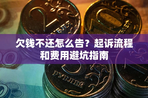 北京欠钱不还怎么告?起诉流程和费用避坑指南 北京欠钱不还怎么告?起诉流程和费用避坑指南