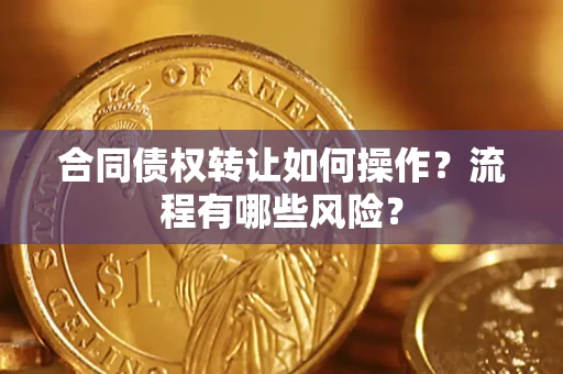 北京合同债权转让如何操作？流程有哪些风险？