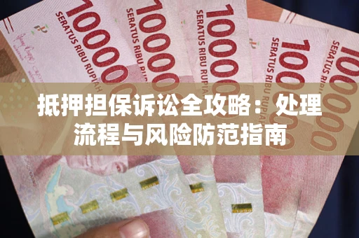 北京抵押担保诉讼全攻略：处理流程与风险防范指南