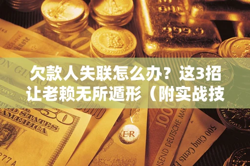 北京欠款人失联怎么办？这3招让老赖无所遁形（附实战技巧）