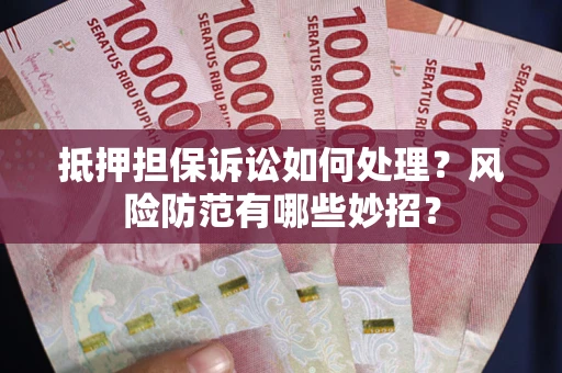 北京抵押担保诉讼如何处理？风险防范有哪些妙招？