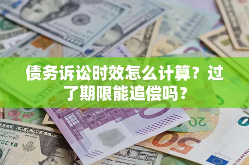 北京债务诉讼时效怎么计算？过了期限能追偿吗？