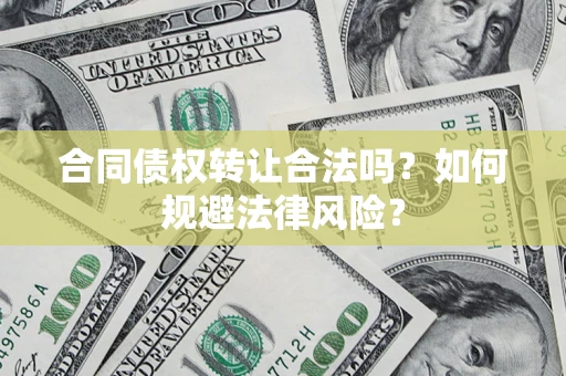 北京合同债权转让合法吗？如何规避法律风险？